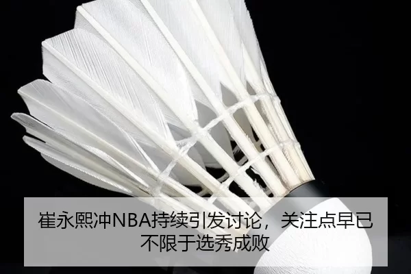 崔永熙冲NBA持续引发讨论，关注点早已不限于选秀成败
