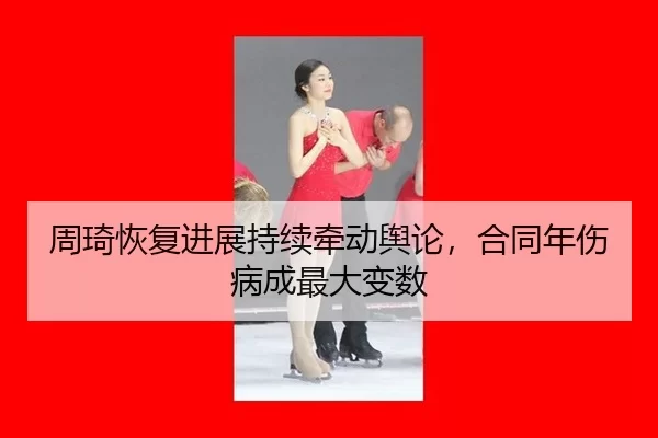 周琦恢复进展持续牵动舆论，合同年伤病成最大变数